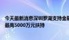 今天最新消息深圳罗湖支持金融机构落户：持牌机构可享受最高5000万元扶持