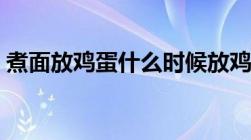 煮面放鸡蛋什么时候放鸡蛋才不会散（煮面）