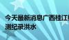 今天最新消息广西桂江桂林江段发生超历史实测纪录洪水