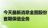 今天最新消息金圆股份：子公司开展商品期货套期保值业务