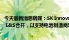 今天最新消息韩媒：SK Innovation寻求与其能源子公司SK E&S合并，以支持电池制造商SK On