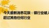 今天最新消息花旗：银行业被人工智能取代的岗位数量可能超过其他任何行业