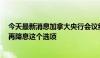 今天最新消息加拿大央行会议纪要：委员们考虑等到7月份再降息这个选项