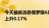 今天最新消息俄罗斯6月17日当周CPI周环比上升0.17%