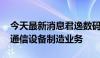 今天最新消息君逸数码等成立科技公司 含光通信设备制造业务