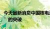 今天最新消息中国核电海外风电项目实现“零”的突破