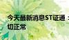 今天最新消息ST证通：公司目前经营情况一切正常