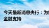 今天最新消息央行：为经济持续回升向好提供金融支持