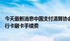 今天最新消息中国支付清算协会倡议国际卡组织降低境外银行卡刷卡手续费