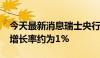 今天最新消息瑞士央行预计2024年瑞士经济增长率约为1%