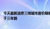 今天最新消息三线城市房价降幅趋稳，多城二手房价格已低于三年前