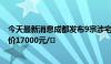 今天最新消息成都发布9宗涉宅用地出让公告 最高起始楼面价17000元/㎡