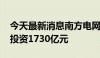 今天最新消息南方电网2024年安排固定资产投资1730亿元