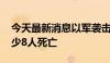 今天最新消息以军袭击加沙地带拉法西部 至少8人死亡