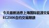 今天最新消息上海国际能源交易中心调整集运指数 欧线期货EC2506合约交易限额