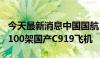 今天最新消息中国国航：拟约108亿美元购置100架国产C919飞机