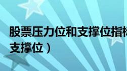 股票压力位和支撑位指标源码（股票压力位和支撑位）