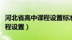 河北省高中课程设置标准最新（河北省高中课程设置）