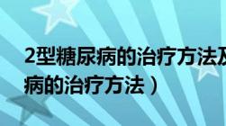 2型糖尿病的治疗方法及药物代表（2型糖尿病的治疗方法）