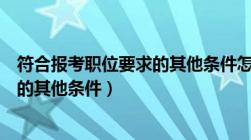 符合报考职位要求的其他条件怎么填（符合报考该职位要求的其他条件）