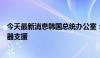 今天最新消息韩国总统办公室：将根据俄方态度研讨对乌武器支援