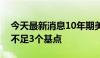 今天最新消息10年期美债收益率涨幅收窄至不足3个基点