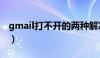 gmail打不开的两种解决办法（gmail打不开）