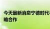 今天最新消息宁德时代与罗尔斯罗伊斯达成战略合作