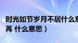 时光如节岁月不居什么意思（岁月不居光阴荏苒 什么意思）