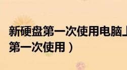 新硬盘第一次使用电脑上根本不识别（新硬盘第一次使用）