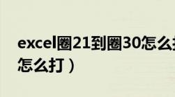 excel圈21到圈30怎么打（表格圈21到圈30怎么打）