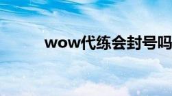 wow代练会封号吗（wow代练）