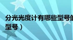 分光光度计有哪些型号的（分光光度计有哪些型号）