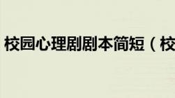 校园心理剧剧本简短（校园心理剧剧本范文）