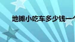 地摊小吃车多少钱一个（地摊小吃车）