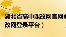 湖北省高中课改网官网登录平台（湖北高中课改网登录平台）