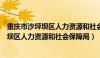 重庆市沙坪坝区人力资源和社会保障局的地址（重庆市沙坪坝区人力资源和社会保障局）