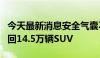 今天最新消息安全气囊不安全，丰田在美国召回14.5万辆SUV