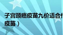 子宫颈癌疫苗九价适合什么年龄段（子宫颈癌疫苗）