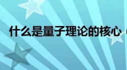 什么是量子理论的核心（什么是量子理论）