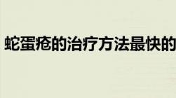 蛇蛋疮的治疗方法最快的治疗方法（蛇蛋疮）