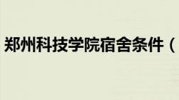 郑州科技学院宿舍条件（郑州科技学院宿舍）