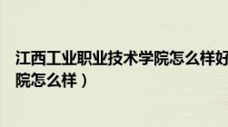 江西工业职业技术学院怎么样好不好（江西工业职业技术学院怎么样）