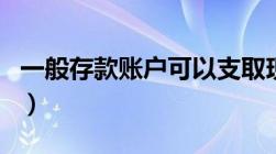 一般存款账户可以支取现金吗（一般存款账户）