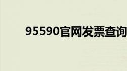 95590官网发票查询（95590官网）