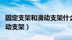 固定支架和滑动支架什么区别（固定支架和滑动支架）