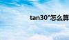 tan30°怎么算（tan30）