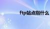 ftp站点指什么（ftp站点）