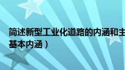 简述新型工业化道路的内涵和主要特征（新型工业化道路的基本内涵）