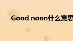 Good noon什么意思（good noon）